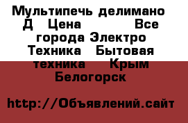 Мультипечь делимано 3Д › Цена ­ 5 500 - Все города Электро-Техника » Бытовая техника   . Крым,Белогорск